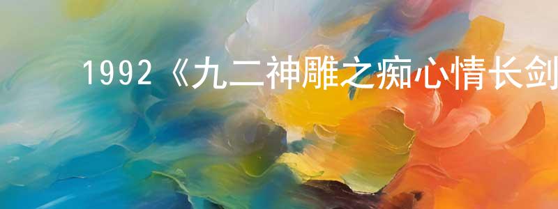 ﻿陈仁刚发布﻿1992《九二神雕之痴心情长剑》完整版电影/在线观看/百度云-美剧天堂